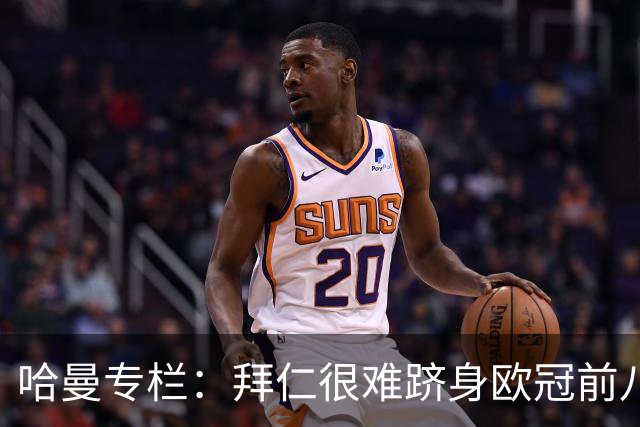 哈曼专栏：拜仁很难跻身欧冠前八，凯恩“不务正业”偏离中锋本职